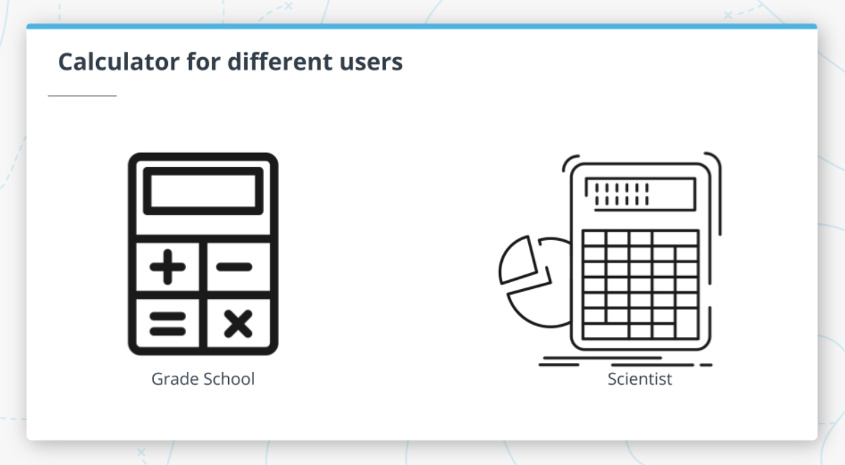 You would build a different calculator for a grade schooler vs. a scientist